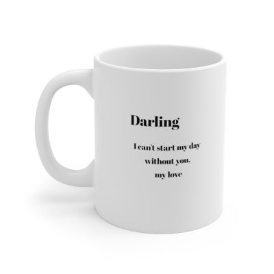 Darling I Can't Start My Day Without You Ceramic Mug 11oz